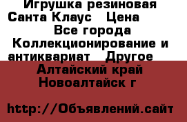 Игрушка резиновая Санта Клаус › Цена ­ 500 - Все города Коллекционирование и антиквариат » Другое   . Алтайский край,Новоалтайск г.